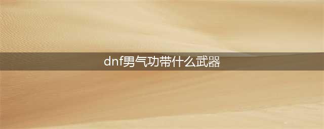 男气功带什么武器 男气功带什么武器好