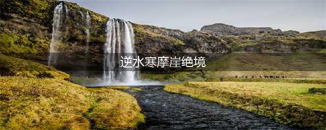 逆水寒摩崖绝境奇遇攻略 逆水寒摩崖绝境奇遇怎么触发(逆水寒摩崖绝境)