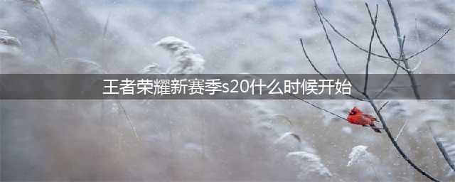 《王者荣耀》s20赛季什么时候开始 s20赛季开始时间一览