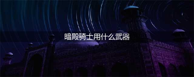 DNF110级机械战神暗殿骑士毕业装备推荐(暗殿骑士用什么武器)