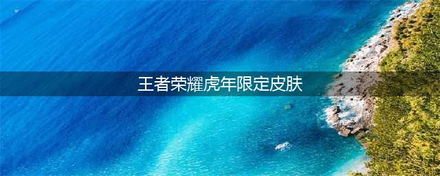 《王者荣耀》虎年限定皮肤有哪些
