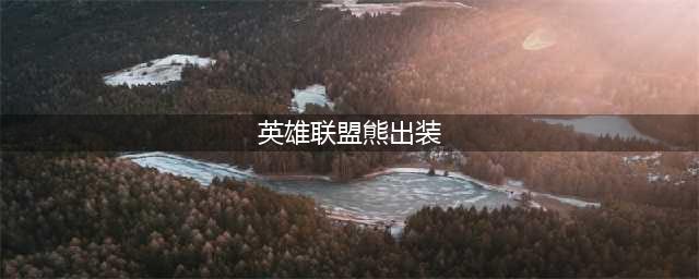 《英雄联盟》s11上单狗熊怎么出装 s11上单狗熊最强出装推荐(英雄联盟熊出装)