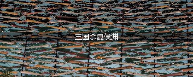 三国杀夏侯渊技能使用方法(三国杀夏侯渊)