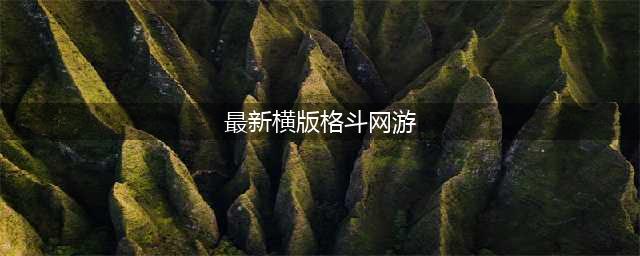 2021最新横版格斗手游排行榜前十名 超火热的横版格斗手游排行榜推荐(最新横版格斗网游)
