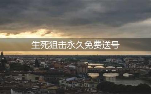 《生死狙击》永久免费送号 有好枪号密码和账号汇总(生死狙击永久免费送号)