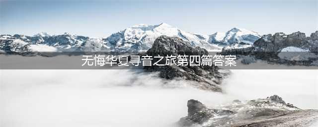 《无悔华夏》寻音之旅第四篇章答案是什么 寻音之旅第四篇章答案一览