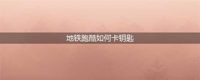 地铁跑酷如何刷钥匙 地铁跑酷无限刷钥匙方法
