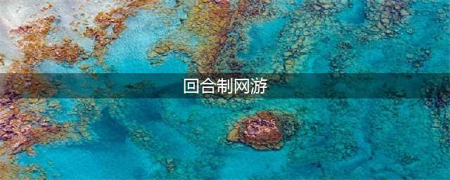 人气最高的回合制网游2022前十名 十大回合制网游推荐(回合制网游)