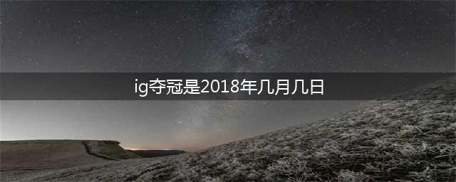 《英雄联盟》IG夺冠活动什么时候开始 IG夺冠活动开启时间(ig夺冠是2018年几月几日)