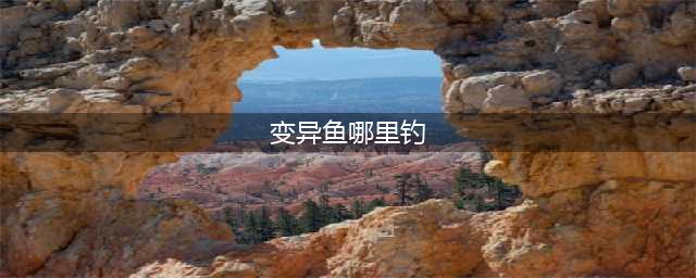 魔兽世界变异鱼在哪钓(变异鱼哪里钓)