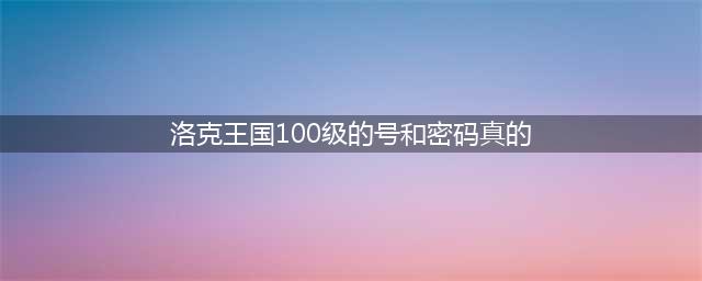 洛克王国好号和密码真的大全2017没人玩 好号VIP密码汇总(洛克王国100级的号和密码真的)