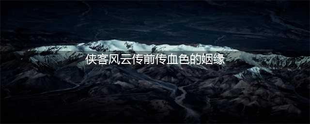 《侠客风云传前传》血色的姻缘任务触发要求
