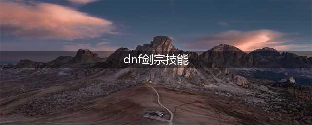《DNF》2021剑宗技能怎么点 2021剑宗技能加点推荐(dnf剑宗技能)