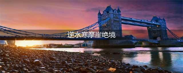《逆水寒》摩崖绝境任务怎么做 摩崖绝境终极攻略(逆水寒摩崖绝境)