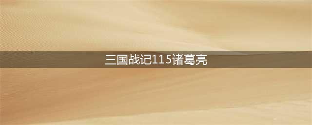 三国战记115怎么选诸葛亮 三国战记115选诸葛亮方法(三国战记115诸葛亮)