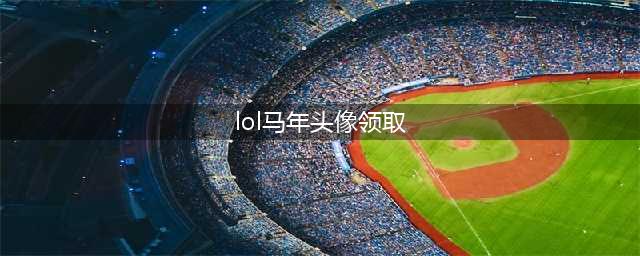《LOL》免费头像怎么领取 免费头像领取截止日期1月21号(lol马年头像领取)