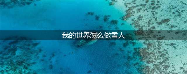 我的世界雪人怎么制作雪人制作方法详细介绍
