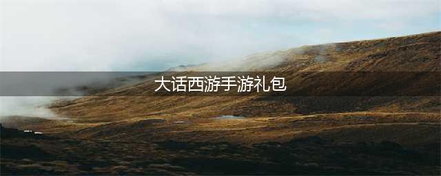 大话西游手游礼包激活码是什么 最新礼包激活码分享(大话西游手游礼包)