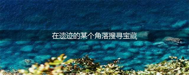 《跑跑卡丁车》手游在遗迹的某个角落搜寻宝藏怎么做 在遗迹的某个角落搜寻宝藏攻略(在遗迹的某个角落搜寻宝藏)