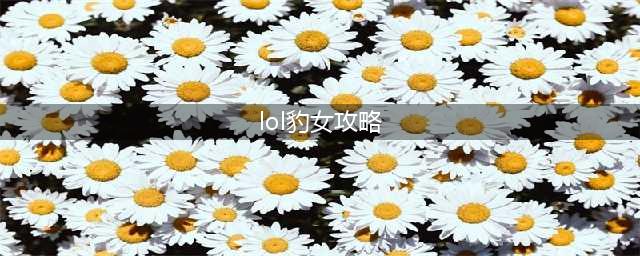 《lol》打野豹女攻略 豹女怎么玩(lol豹女攻略)