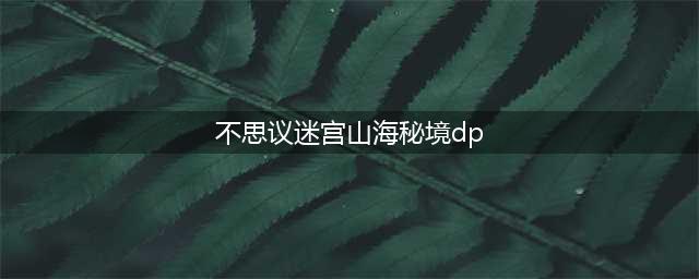 《不思议迷宫》山海秘境dp怎么过 山海秘境dp攻略