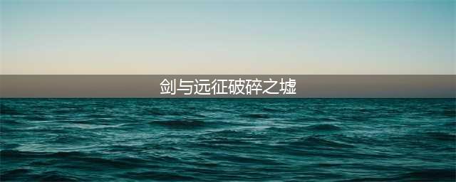 剑与远征破碎之墟怎么过 破碎之墟通关路线图(剑与远征破碎之墟)