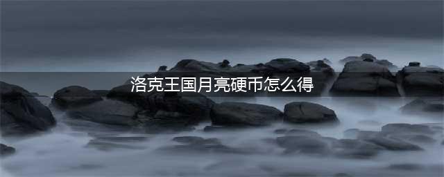 《洛克王国》月亮硬币怎么获得2023