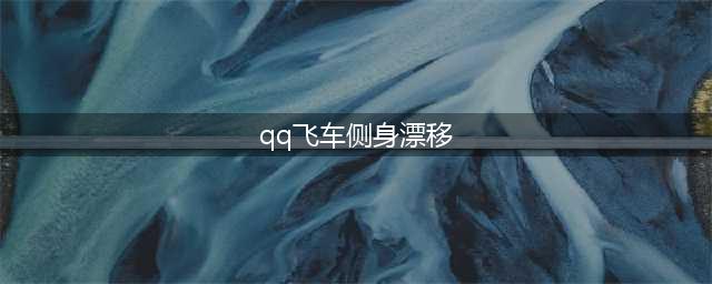 QQ飞车怎么侧身漂移 QQ飞车侧身漂移教学(qq飞车侧身漂移)