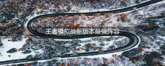 《王者荣耀》模拟战新版本什么阵容最强 2020新版本最强阵容推荐(王者模拟战新版本最强阵容)