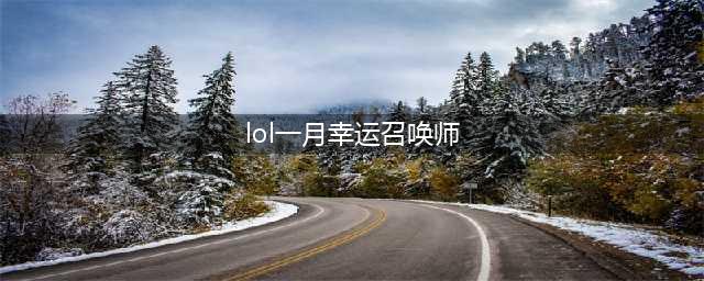 《lol》2021年幸运召唤师什么时候出 1月幸运召唤师活动在哪(lol一月幸运召唤师)