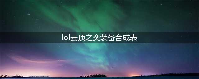 《云顶之弈》10.19装备合成图有哪些 10.19装备合成表介绍(lol云顶之奕装备合成表)