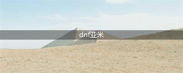 dnf亚米的属性是什么 亚米属性及获取方法一览(dnf亚米)