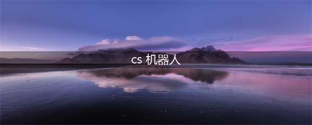《反恐精英》机器人怎么加强？CS1.6机器人加强方法详细介绍(cs 机器人)