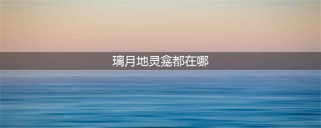 《原神》璃月地灵龛位置在哪里 璃月地灵龛位置一览