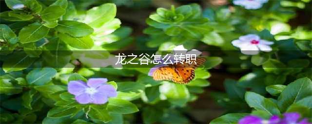 《龙之谷手游》角色转职功能一览 如何变更职业(龙之谷怎么转职)