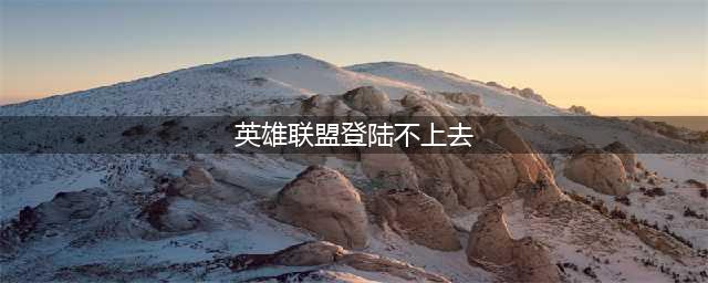 《英雄联盟》登录失败怎么办 登录失败解决方法(英雄联盟登陆不上去)