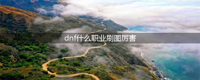 DNF刷图厉害职业推荐