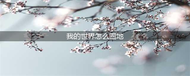 《我的世界》圈地详细教程 服务器圈地详细教程(我的世界怎么圈地)