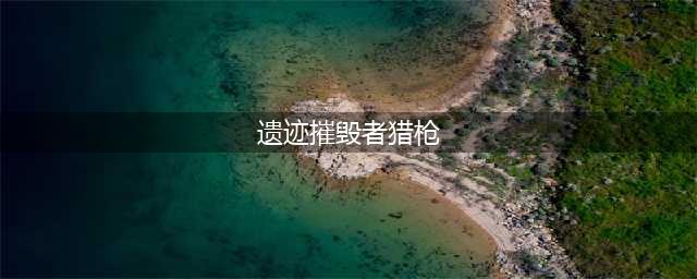 《遗迹灰烬重生》猎枪武器属性怎么样 猎枪武器属性介绍(遗迹摧毁者猎枪)
