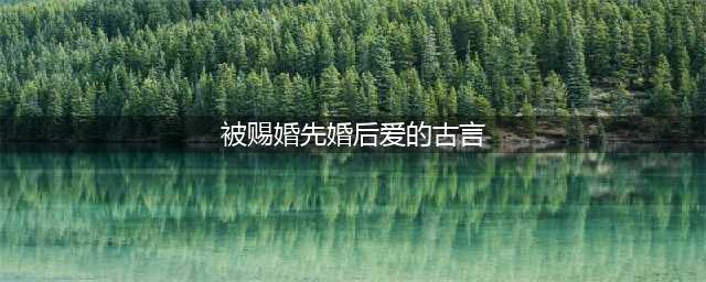 五本先婚后爱古言，男女主被迫结为夫妻，从嫌弃到真香！(被赐婚先婚后爱的古言)