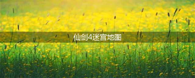 仙剑4迷宫地图路线详细介绍(仙剑4迷宫地图)