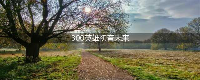 《300英雄》初音未来觉醒怎么加点 初音未来觉醒加点推荐(300英雄初音未来)