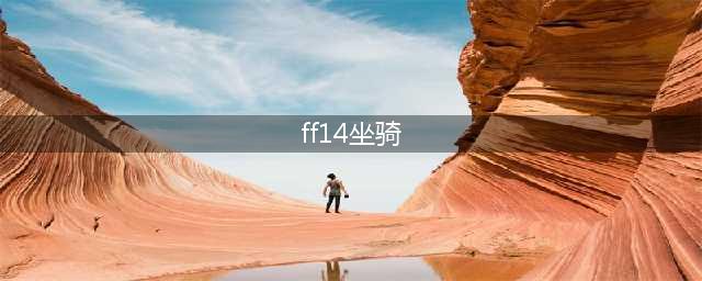 《FF14》5.3坐骑有哪些 坐骑介绍(ff14坐骑)