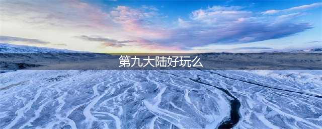 第九大陆 The Nine好玩吗 第九大陆 The Nine玩法简介