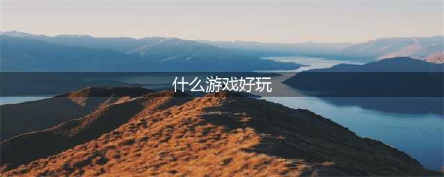 2021有哪些游戏好玩的 人气好玩游戏排行榜前十名(什么游戏好玩)
