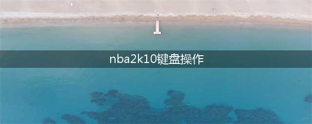 《NBA2KOL2》实用键盘按键操作方法介绍(nba2k10键盘操作)