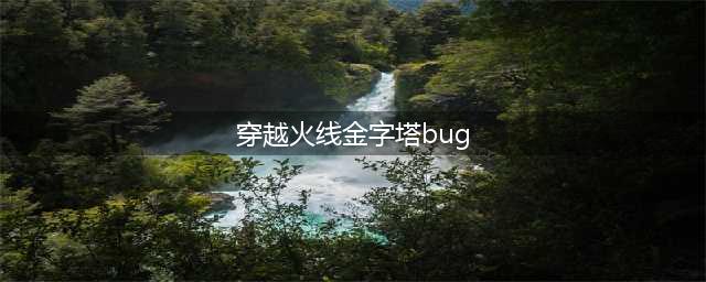 CF手游生化金字塔高跳上柱子BUG使用方法分享(穿越火线金字塔bug)