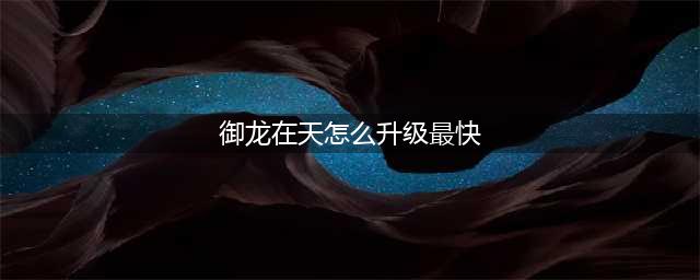 《御龙在天手游》怎么升级最快 快速升级方法