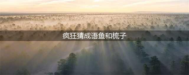 《疯狂猜成语》一条鱼和一把梳子打一成语答案(疯狂猜成语鱼和梳子)