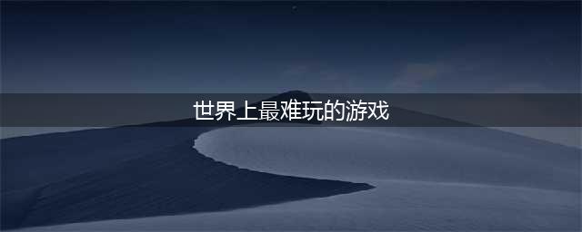 世界上最难的游戏下载安卓排行榜前十名2021 难度最高的游戏推荐(世界上最难玩的游戏)